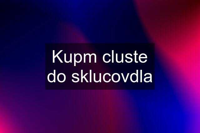 Kupm cluste do sklucovdla