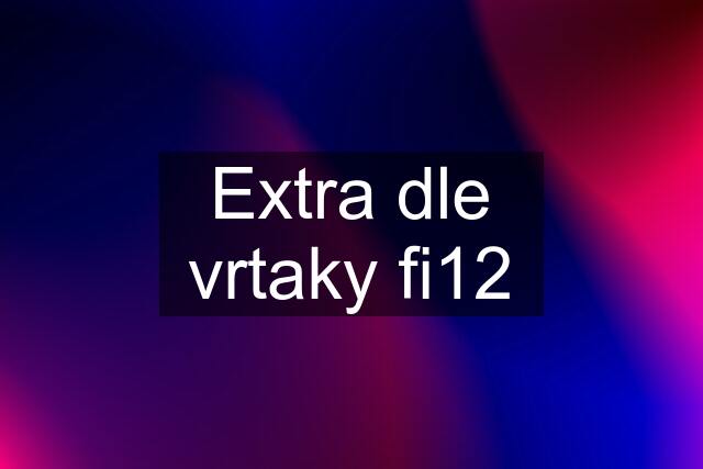 Extra dle vrtaky fi12