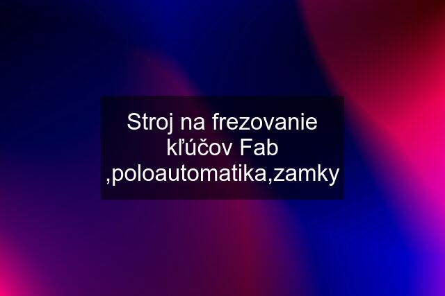 Stroj na frezovanie kľúčov Fab ,poloautomatika,zamky