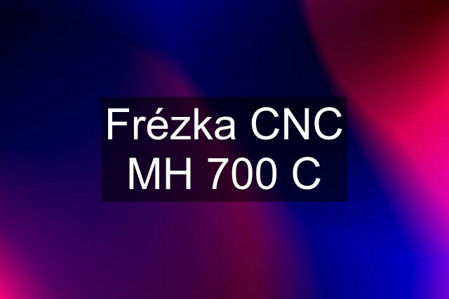 Frézka CNC MH 700 C