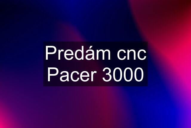 Predám cnc Pacer 3000