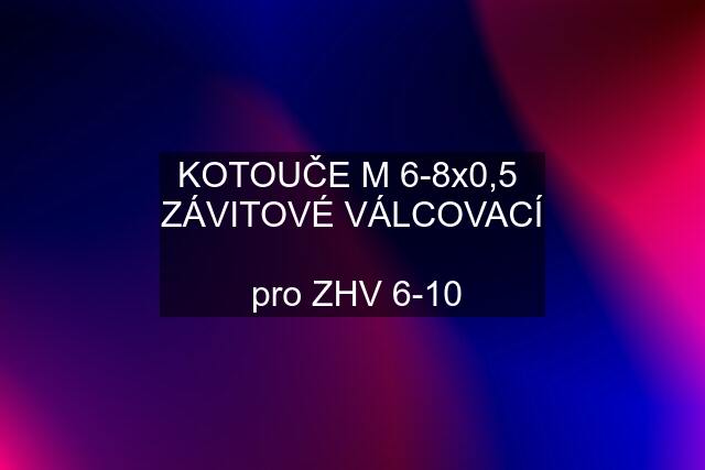 KOTOUČE M 6-8x0,5  ZÁVITOVÉ VÁLCOVACÍ   pro ZHV 6-10