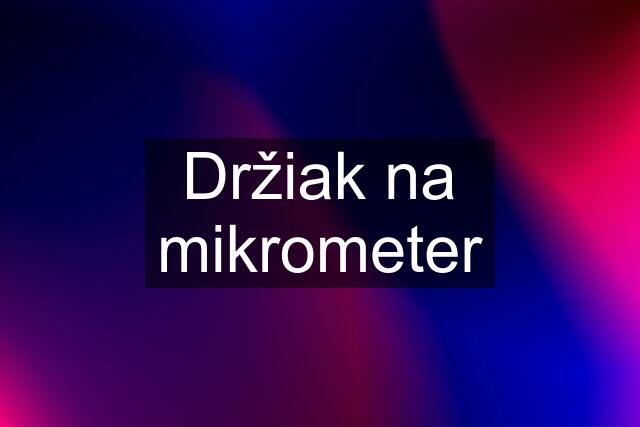 Držiak na mikrometer