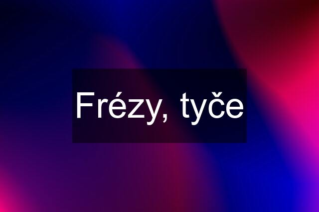 Frézy, tyče