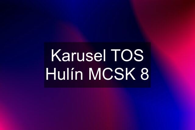 Karusel TOS Hulín MCSK 8