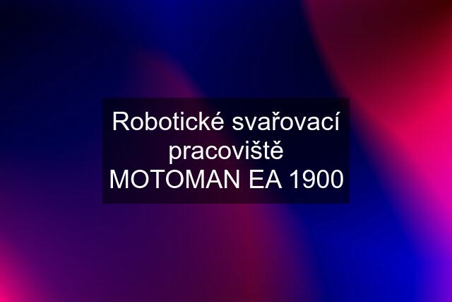 Robotické svařovací pracoviště MOTOMAN EA 1900