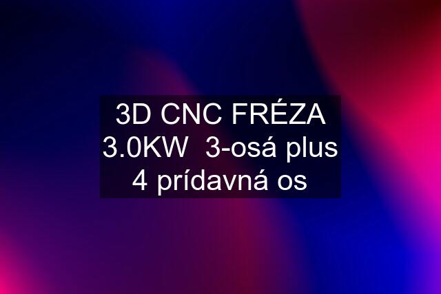 3D CNC FRÉZA 3.0KW  3-osá plus 4 prídavná os