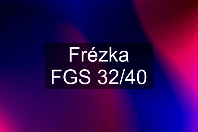 Frézka FGS 32/40