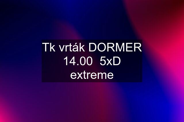 Tk vrták DORMER 14.00  5xD extreme