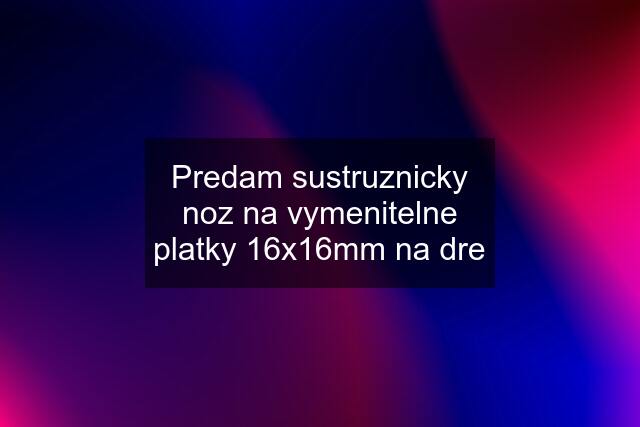 Predam sustruznicky noz na vymenitelne platky 16x16mm na dre