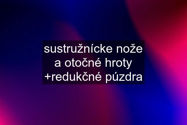 sustružnícke nože a otočné hroty +redukčné púzdra