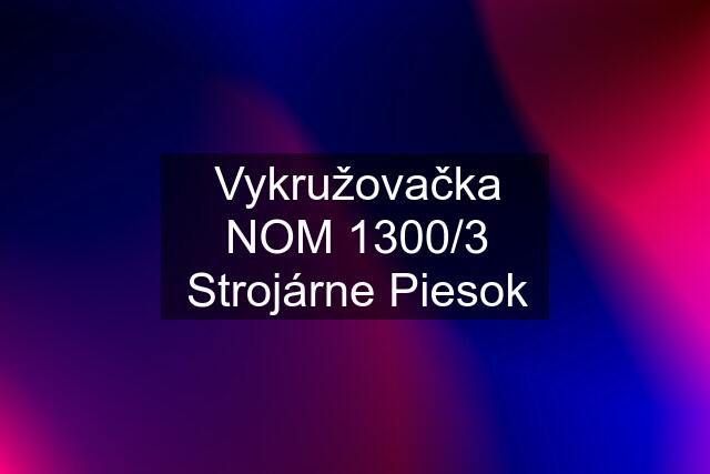 Vykružovačka NOM 1300/3 Strojárne Piesok