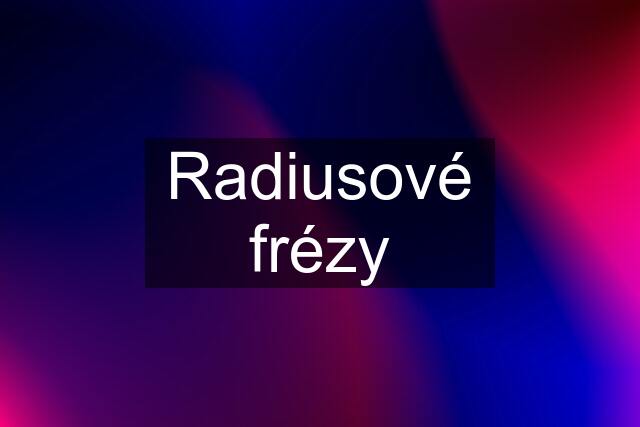 Radiusové frézy