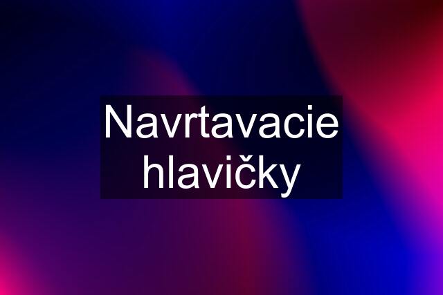 Navrtavacie hlavičky