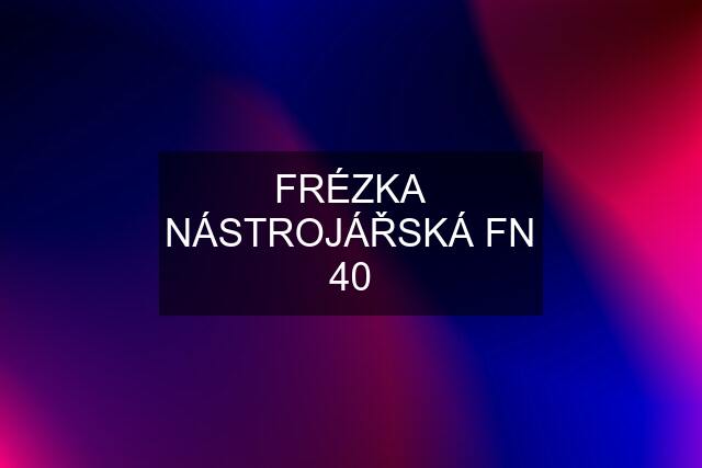 FRÉZKA NÁSTROJÁŘSKÁ FN 40