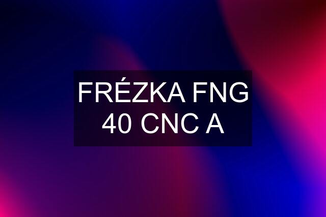 FRÉZKA FNG 40 CNC A