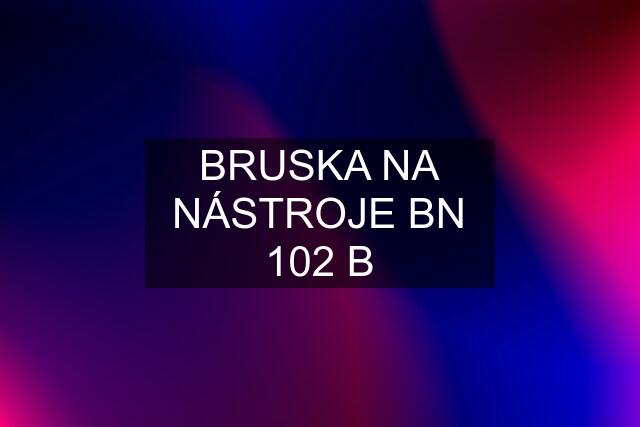 BRUSKA NA NÁSTROJE BN 102 B