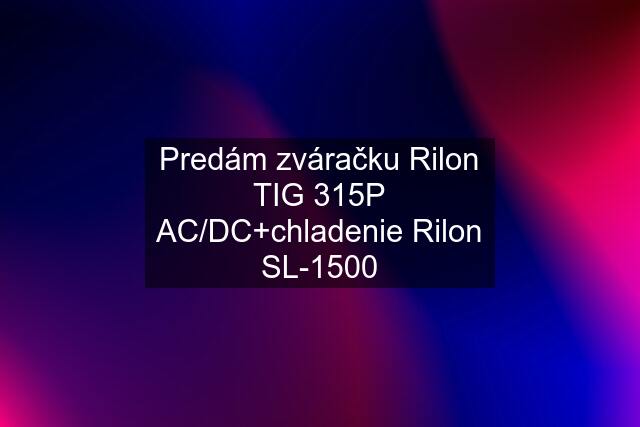 Predám zváračku Rilon TIG 315P AC/DC+chladenie Rilon SL-1500