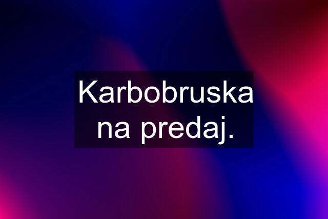 Karbobruska na predaj.