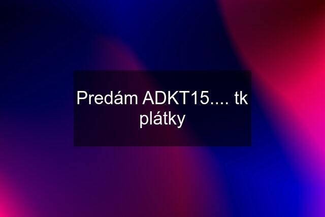 Predám ADKT15.... tk plátky