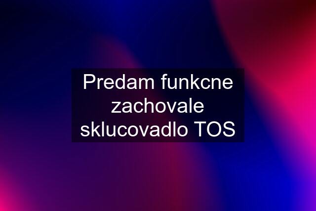 Predam funkcne zachovale sklucovadlo TOS