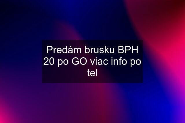 Predám brusku BPH 20 po GO viac info po tel