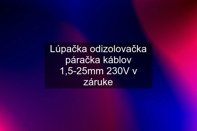 Lúpačka odizolovačka páračka káblov 1,5-25mm 230V v záruke