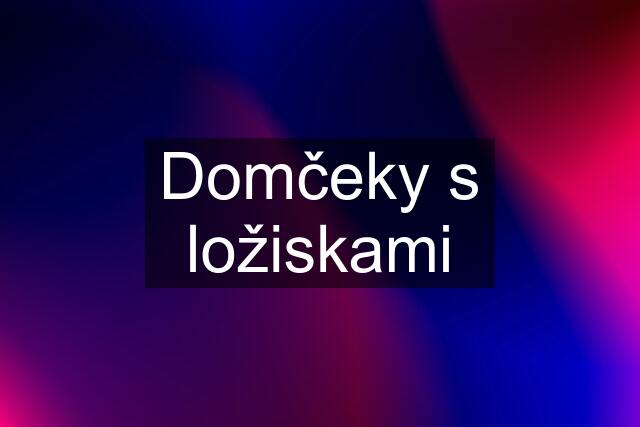 Domčeky s ložiskami