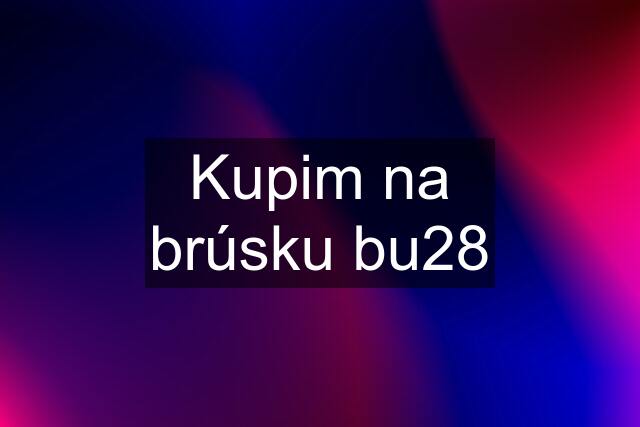 Kupim na brúsku bu28