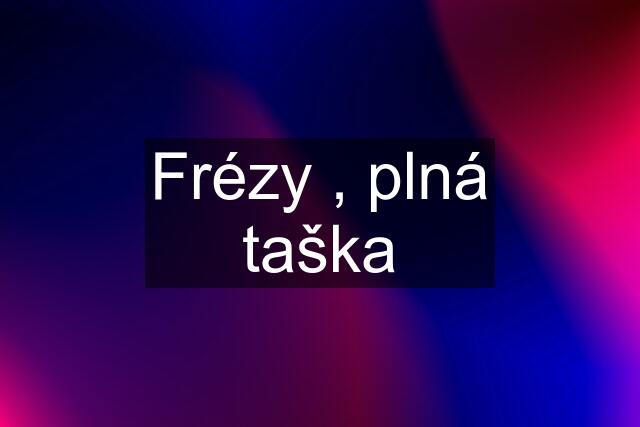 Frézy , plná taška