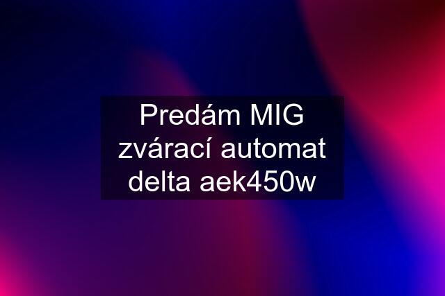 Predám MIG zvárací automat delta aek450w