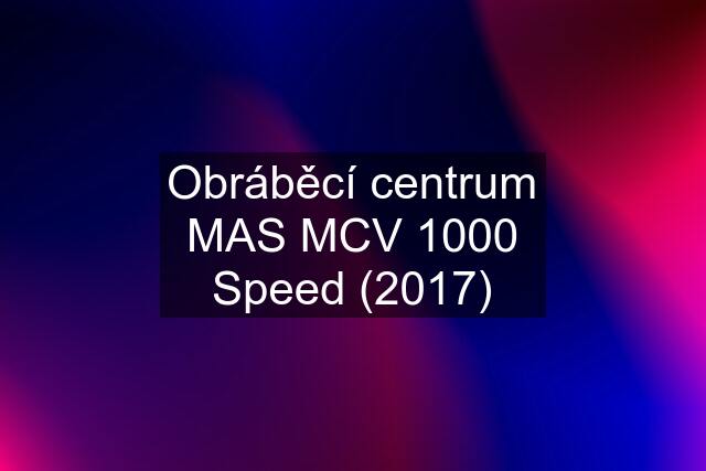 Obráběcí centrum MAS MCV 1000 Speed (2017)