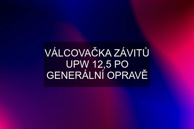 VÁLCOVAČKA ZÁVITŮ UPW 12,5 PO GENERÁLNÍ OPRAVĚ