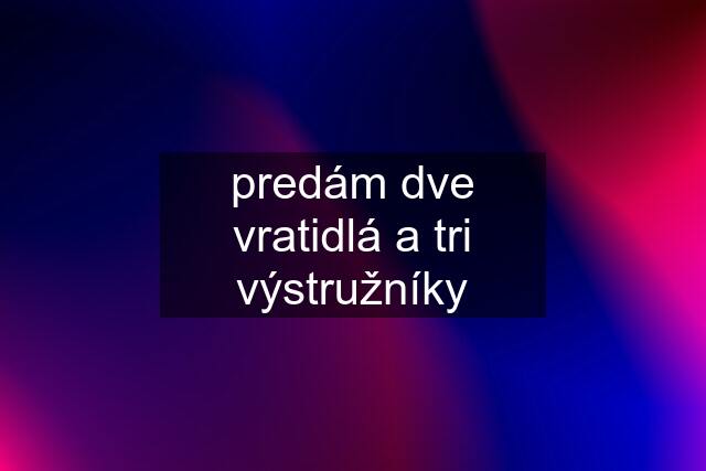 predám dve vratidlá a tri výstružníky