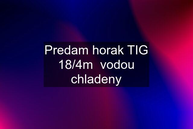 Predam horak TIG 18/4m  vodou chladeny