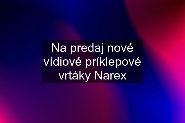 Na predaj nové vídiové príklepové vrtáky Narex