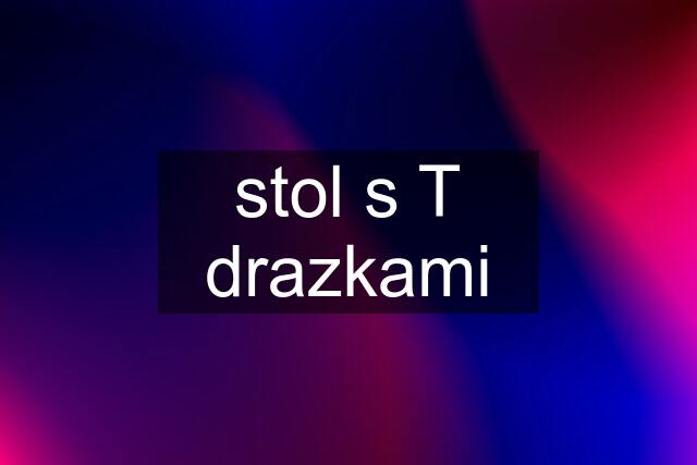 stol s T drazkami