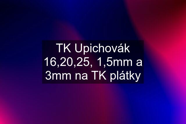 TK Upichovák 16,20,25, 1,5mm a 3mm na TK plátky