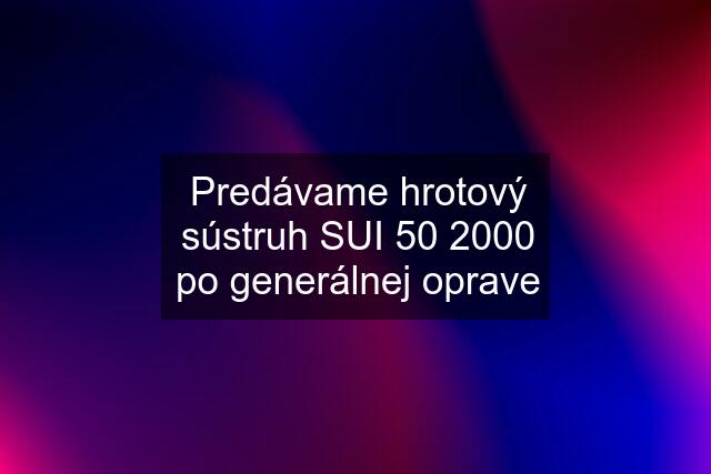 Predávame hrotový sústruh SUI 50 2000 po generálnej oprave