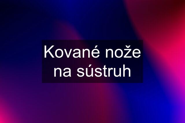 Kované nože na sústruh