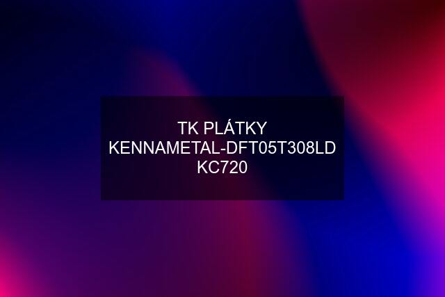 TK PLÁTKY KENNAMETAL-DFT05T308LD KC720