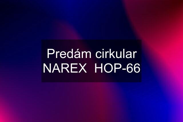 Predám cirkular NAREX  HOP-66