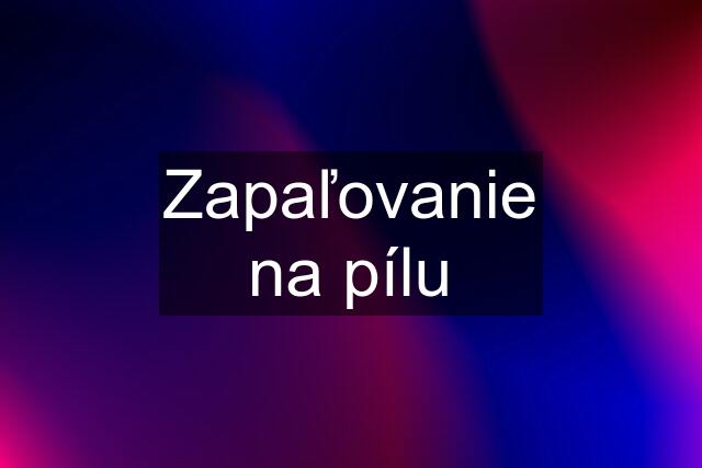 Zapaľovanie na pílu