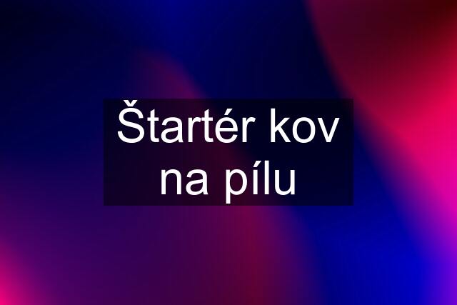 Štartér kov na pílu