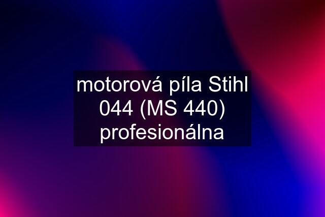 motorová píla Stihl 044 (MS 440) profesionálna