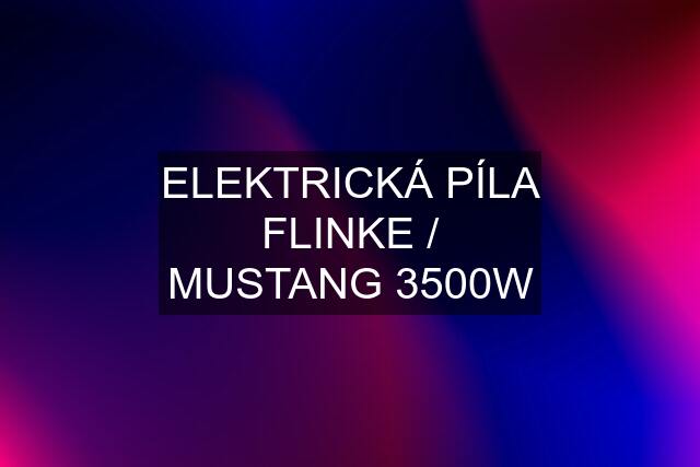 ELEKTRICKÁ PÍLA FLINKE / MUSTANG 3500W