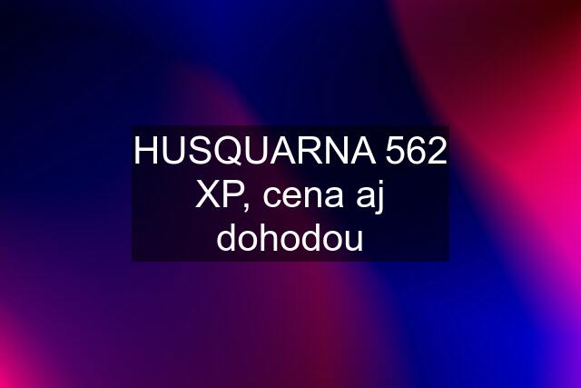 HUSQUARNA 562 XP, cena aj dohodou