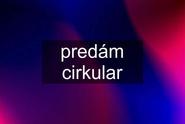 predám cirkular