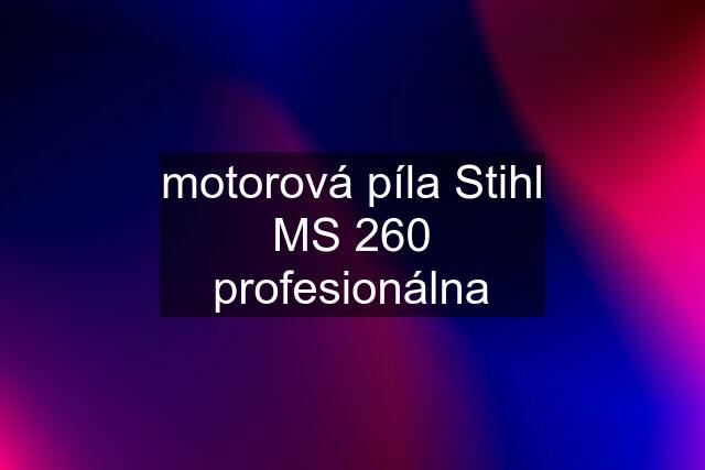 motorová píla Stihl MS 260 profesionálna