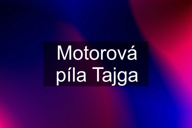 Motorová píla Tajga